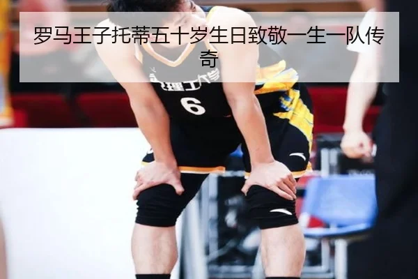 罗马王子托蒂五十岁生日致敬一生一队传奇